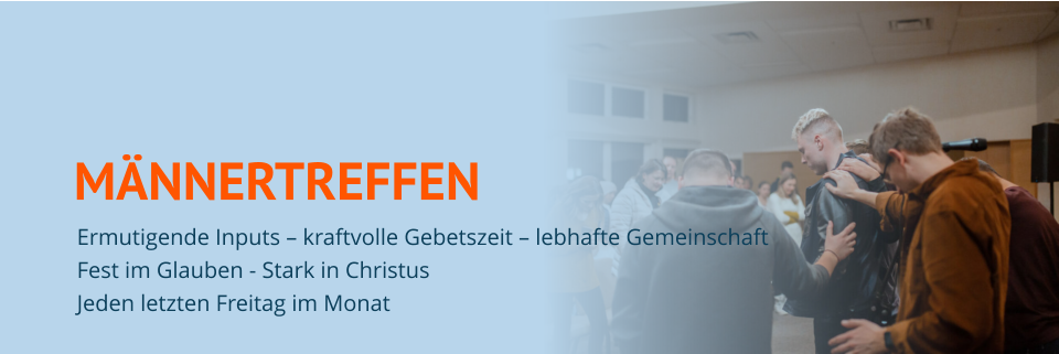 MÄNNERTREFFEN Ermutigende Inputs – kraftvolle Gebetszeit – lebhafte Gemeinschaft Fest im Glauben - Stark in Christus Jeden letzten Freitag im Monat